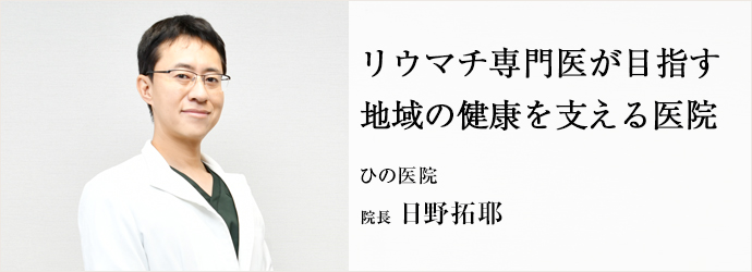 リウマチ専門医が目指す　地域の健康を支える医院
ひの医院 院長 日野拓耶