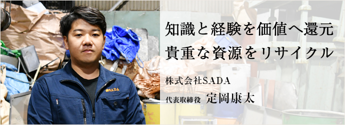 知識と経験を価値へ還元　貴重な資源をリサイクル
株式会社SADA 代表取締役 定岡康太