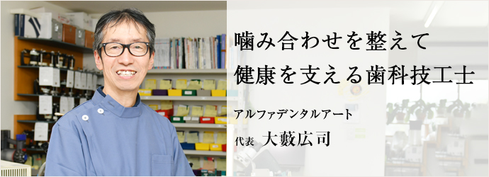 噛み合わせを整えて　健康を支える歯科技工士
アルファデンタルアート 代表 大藪広司