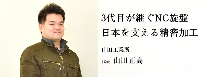 3代目が継ぐNC旋盤　日本を支える精密加工
山田工業所 代表 山田正高