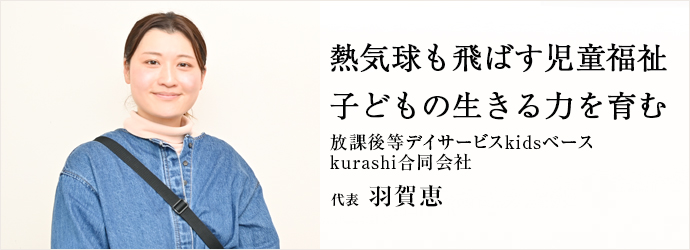 熱気球も飛ばす児童福祉　子どもの生きる力を育む
放課後等デイサービスkidsベース／kurashi合同会社 代表 羽賀恵