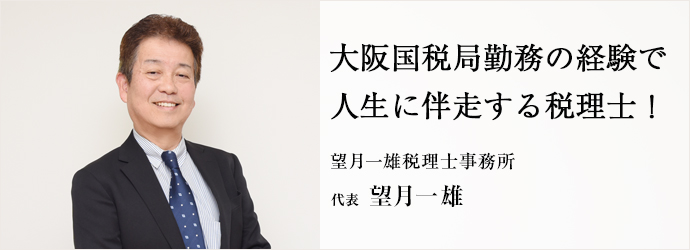 大阪国税局勤務の経験で　人生に伴走する税理士！
望月一雄税理士事務所 代表 望月一雄