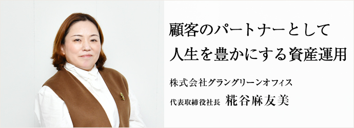 顧客のパートナーとして　人生を豊かにする資産運用
株式会社グラングリーンオフィス 代表取締役社長 糀谷麻友美