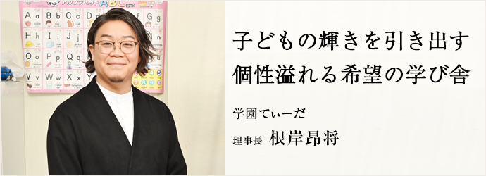 子どもの輝きを引き出す　個性溢れる希望の学び舎
学園てぃーだ 理事長 根岸昂将