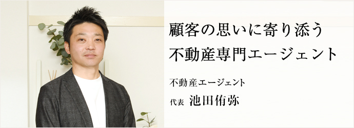 顧客の思いに寄り添う　不動産専門エージェント
不動産エージェント 代表 池田侑弥
