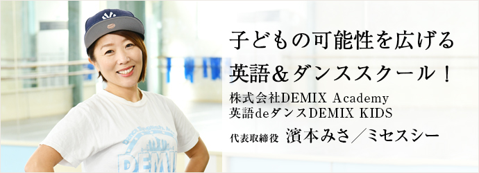 子どもの可能性を広げる　英語＆ダンススクール！
英語deダンス DEMIX KIDS 代表 濱本みさ／ミセスシー