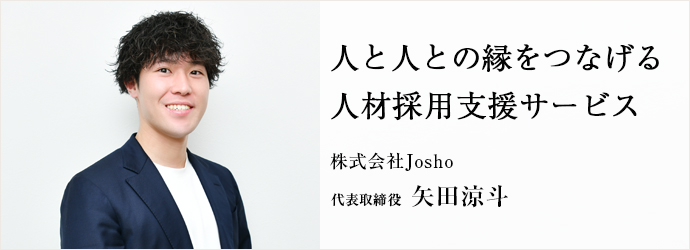 人と人との縁をつなげる　人材採用支援サービス
株式会社Josho 代表取締役 矢田涼斗