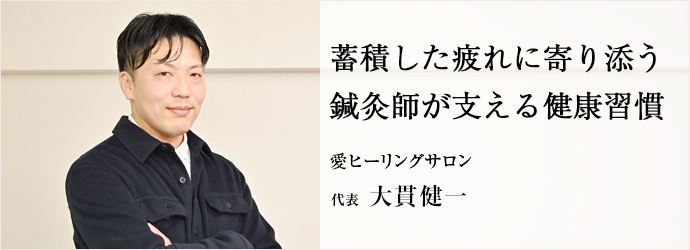 蓄積した疲れに寄り添う　鍼灸師が支える健康習慣
愛ヒーリングサロン 代表 大貫健一