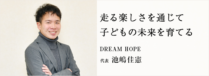 走る楽しさを通じて　子どもの未来を育てる
DREAM HOPE 代表 池嶋佳憲
