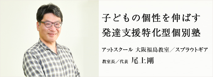 子どもの個性を伸ばす　発達支援特化型個別塾
アットスクール 大阪福島教室／スプラウトギア 教室長／代表 尾上剛