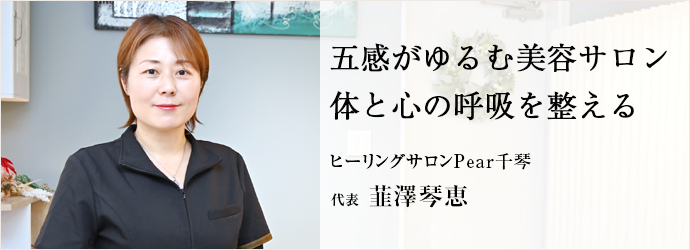 五感がゆるむ美容サロン　体と心の呼吸を整える
ヒーリングサロンPear千琴 代表 韮澤琴恵