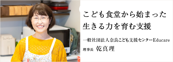 こども食堂から始まった　生きる力を育む支援
一般社団法人奈良こども支援センターEducare 理事長 乾真理