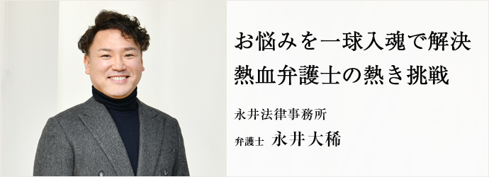 お悩みを一球入魂で解決　熱血弁護士の熱き挑戦
永井法律事務所 弁護士 永井大稀