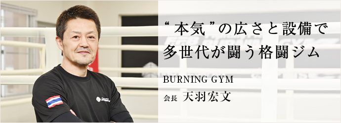 “本気”の広さと設備で　多世代が闘う格闘ジム
BURNING GYM 会長 天羽宏文