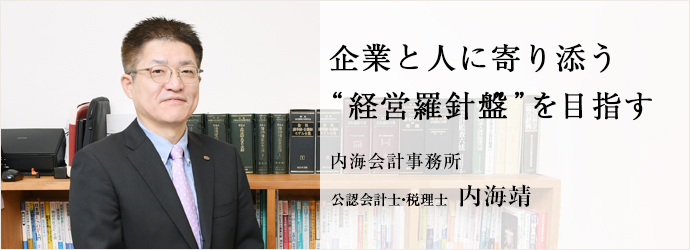 企業と人に寄り添う　“経営羅針盤”を目指す
内海会計事務所 公認会計士・税理士 内海靖