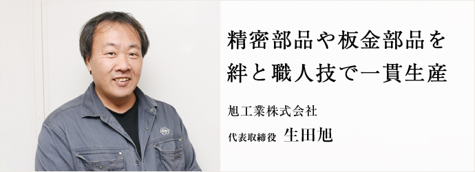 精密部品や板金部品を　絆と職人技で一貫生産
旭工業株式会社 代表取締役 生田旭