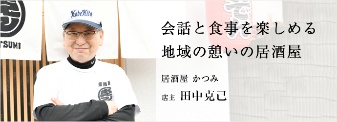 会話と食事を楽しめる　地域の憩いの居酒屋
居酒屋 かつみ 店主 田中克己