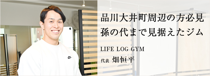 品川大井町周辺の方必見　孫の代まで見据えたジム
LIFE LOG GYM 代表 畑恒平