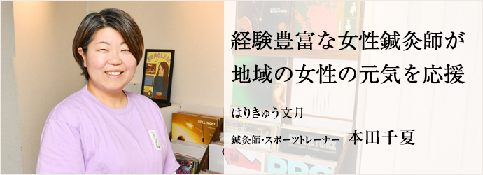 経験豊富な女性鍼灸師が　地域の女性の元気を応援
はりきゅう文月 鍼灸師・スポーツトレーナー 本田千夏