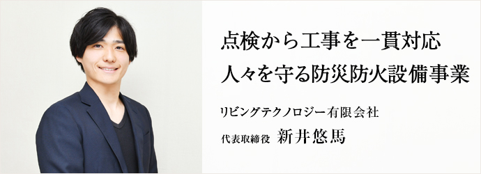 点検から工事を一貫対応　人々を守る防災防火設備事業
リビングテクノロジー有限会社 代表取締役 新井悠馬