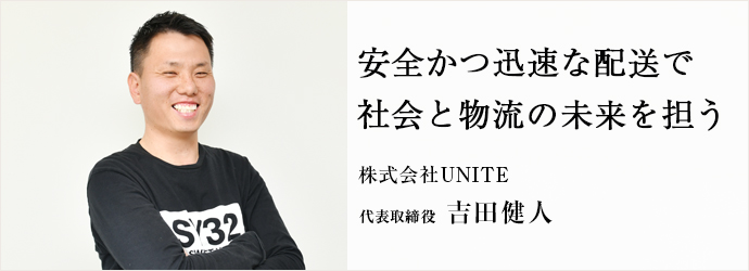 安全かつ迅速な配送で　社会と物流の未来を担う
株式会社UNITE 代表取締役 吉田健人