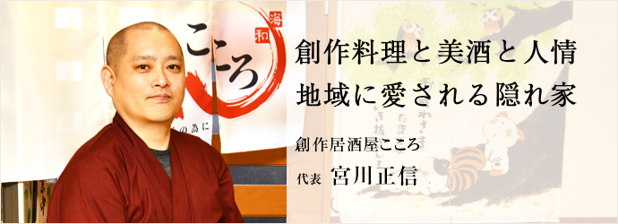 創作料理と美酒と人情　地域に愛される隠れ家
創作居酒屋こころ 代表 宮川正信