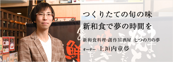 つくりたての旬の味　新和食で夢の時間を
新和食料理・創作居酒屋 七つの月の夢 オーナー 上垣内童夢