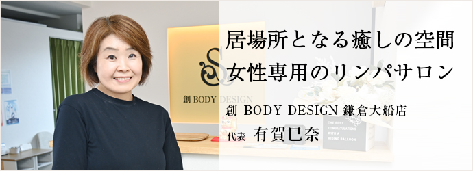 居場所となる癒しの空間　女性専用のリンパサロン
創 BODY DESIGN 鎌倉大船店 代表 有賀巳奈