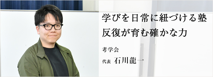 学びを日常に紐づける塾　反復が育む確かな力
考学会 代表 石川龍一