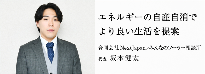 エネルギーの自産自消で　より良い生活を提案
合同会社 NextJapan／みんなのソーラー相談所 代表 坂本健太