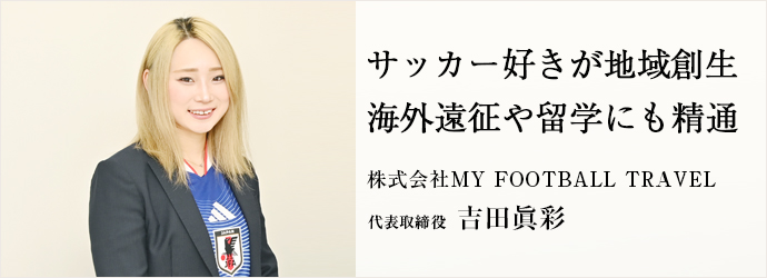 サッカー好きが地域創生　海外遠征や留学にも精通
株式会社MY FOOTBALL TRAVEL 代表取締役 吉田眞彩