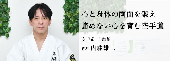 心と身体の両面を鍛え　諦めない心を育む空手道
空手道 千翔館 代表 内藤雄二