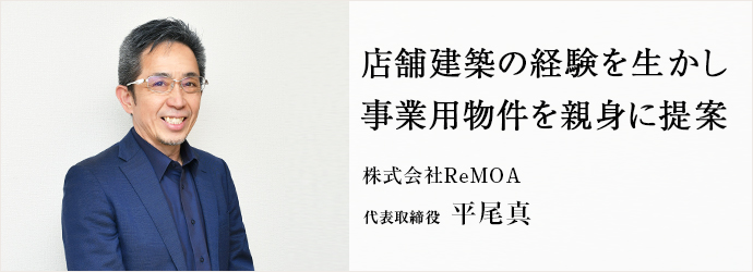店舗建築の経験を生かし　事業用物件を親身に提案
株式会社ReMOA 代表取締役 平尾真