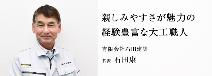 親しみやすさが魅力の　経験豊富な大工職人
有限会社石田建築 代表 石田康