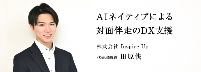 AIネイティブによる　対面伴走のDX支援
株式会社 Inspire Up 代表取締役 田原快