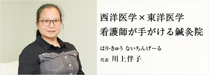 西洋医学×東洋医学　看護師が手がける鍼灸院
はり・きゅう ないちんげーる 代表 川上伴子