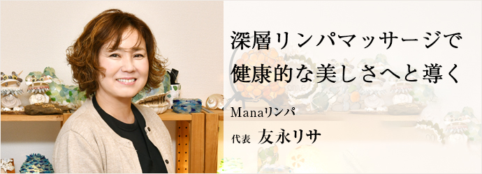 深層リンパマッサージで　健康的な美しさへと導く
Manaリンパ 代表 友永リサ