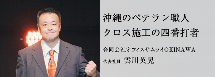 沖縄のベテラン職人　クロス施工の四番打者
合同会社オフィスサムライOKINAWA 代表社員 雲川英晃