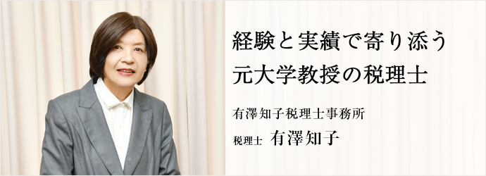 経験と実績で寄り添う　元大学教授の税理士
有澤知子税理士事務所 税理士 有澤知子