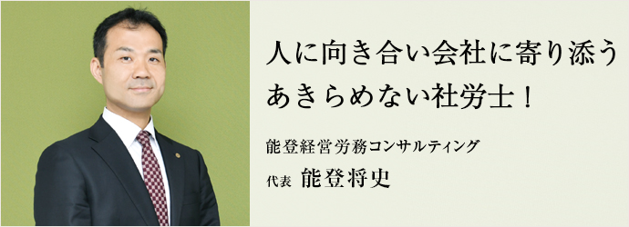人に向き合い会社に寄り添う　あきらめない社労士！
能登経営労務コンサルティング 代表 能登将史