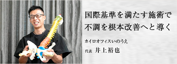 国際基準を満たす施術で　不調を根本改善へと導く
カイロオフィスいのうえ 代表 井上裕也