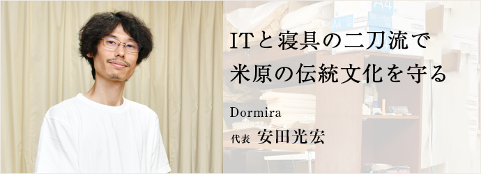 ITと寝具の二刀流で　米原の伝統文化を守る
Dormira 代表 安田光宏
