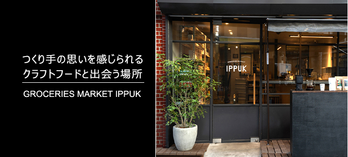 つくり手の思いを感じられるクラフトフードと出会う場所 GROCERIES MARKET IPPUK