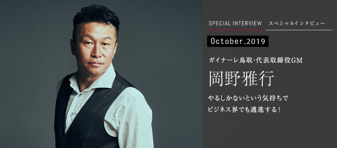 やるしかないという気持ちで ビジネス界でも邁進する！ ガイナーレ鳥取・代表取締役GM 岡野雅行