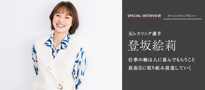 仕事の軸は人に喜んでもらうこと　真面目に取り組み前進していく
元レスリング選手 登坂絵莉