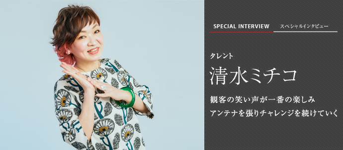 観客の笑い声が一番の楽しみ　アンテナを張りチャレンジを続けていく
タレント 清水ミチコ