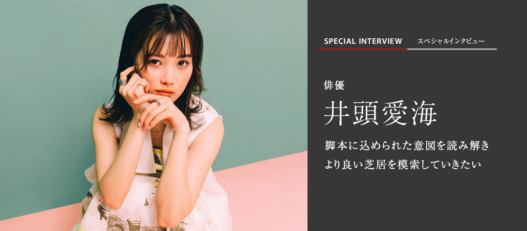 脚本に込められた意図を読み解き より良い芝居を模索していきたい 俳優 井頭愛海 脚本に込められた意図を読み解き より良い芝居を模索していきたい 俳優 井頭愛海