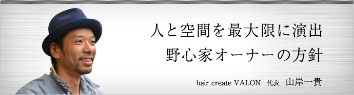 Hair Create Valon 代表 山岸一貴 仕事を楽しむためのwebマガジン B Plus ビープラス Hair Create Valon 代表 山岸一貴 仕事を楽しむためのwebマガジン B Plus ビープラス
