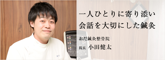 一人ひとりに寄り添い会話を大切にした鍼灸
おだ鍼灸整骨院 院長 小田健太