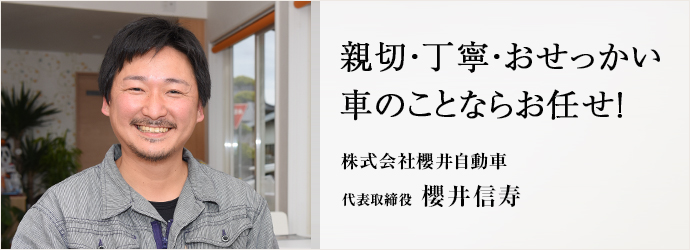 親切・丁寧・おせっかい車のことならお任せ！
株式会社櫻井自動車 代表取締役 櫻井信寿